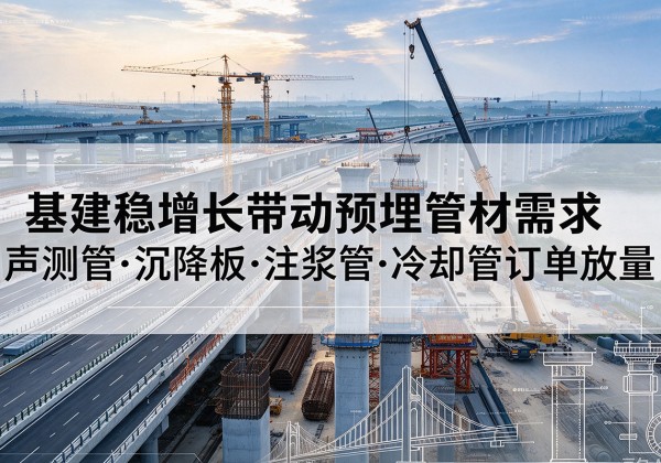 且末基建稳增长带动预埋监测管材需求，声测管、沉降板、注浆管订单持续放量